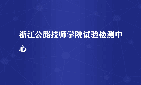 浙江公路技师学院试验检测中心