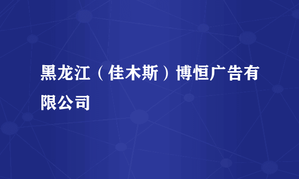 黑龙江（佳木斯）博恒广告有限公司