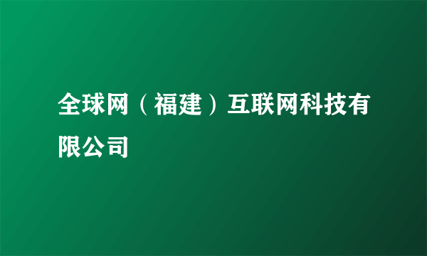 全球网（福建）互联网科技有限公司