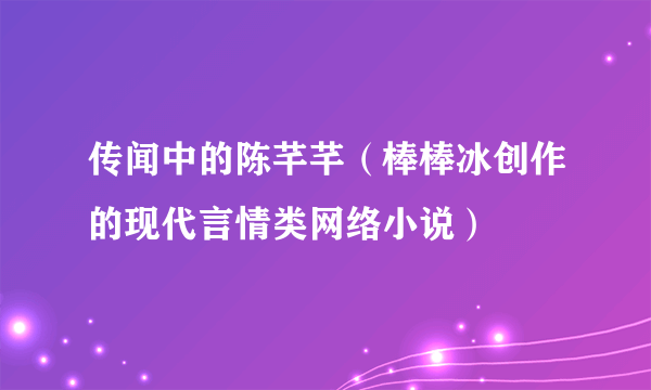 传闻中的陈芊芊（棒棒冰创作的现代言情类网络小说）
