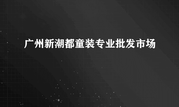 广州新潮都童装专业批发市场