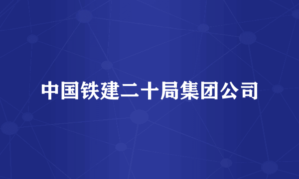 中国铁建二十局集团公司