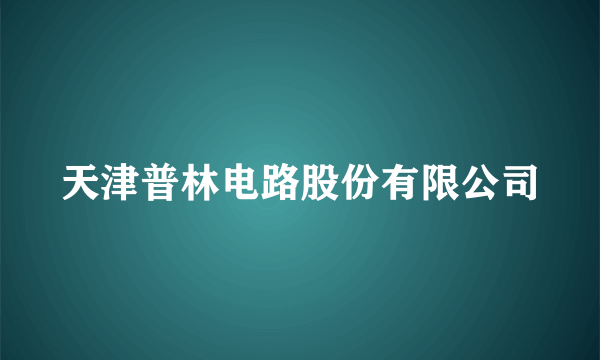 天津普林电路股份有限公司