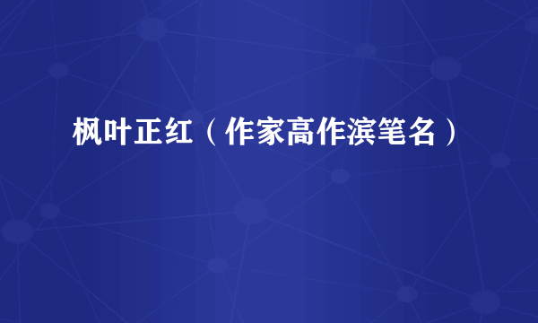 枫叶正红（作家高作滨笔名）