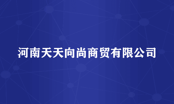 河南天天向尚商贸有限公司
