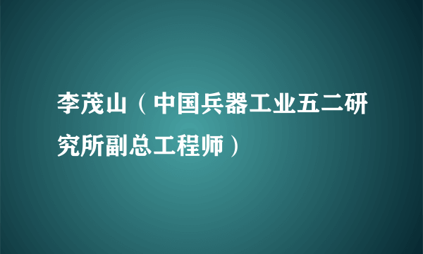 李茂山（中国兵器工业五二研究所副总工程师）