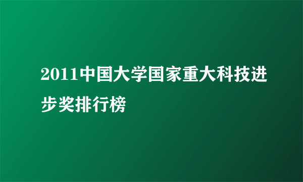 2011中国大学国家重大科技进步奖排行榜