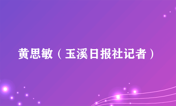 黄思敏（玉溪日报社记者）