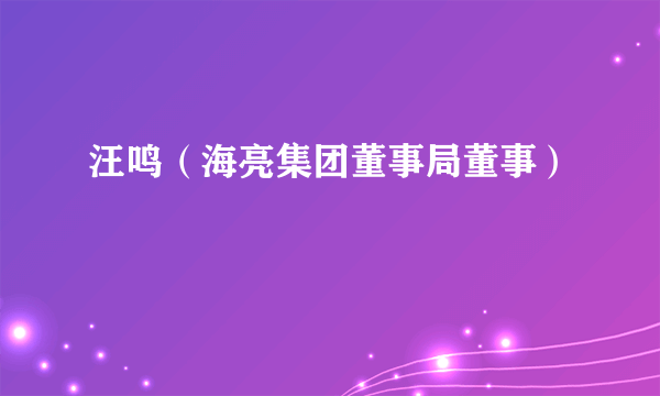 汪鸣（海亮集团董事局董事）