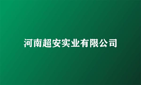 河南超安实业有限公司