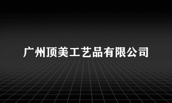 广州顶美工艺品有限公司