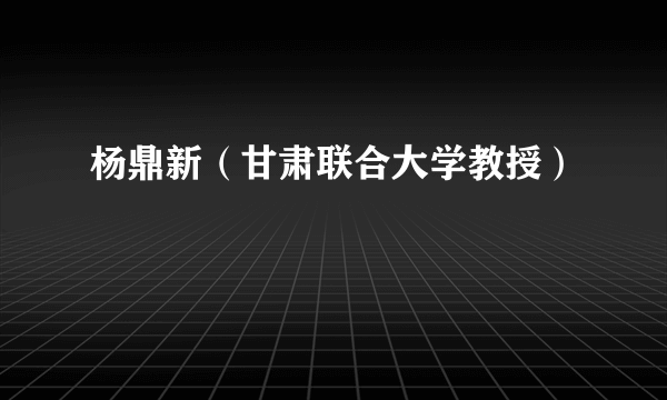 杨鼎新（甘肃联合大学教授）