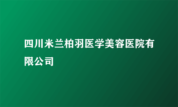 四川米兰柏羽医学美容医院有限公司