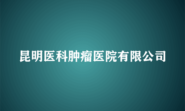 昆明医科肿瘤医院有限公司