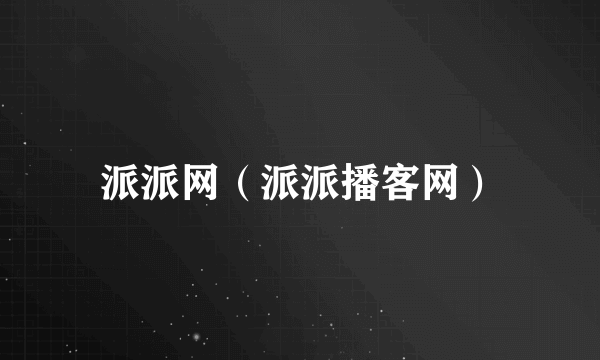派派网（派派播客网）