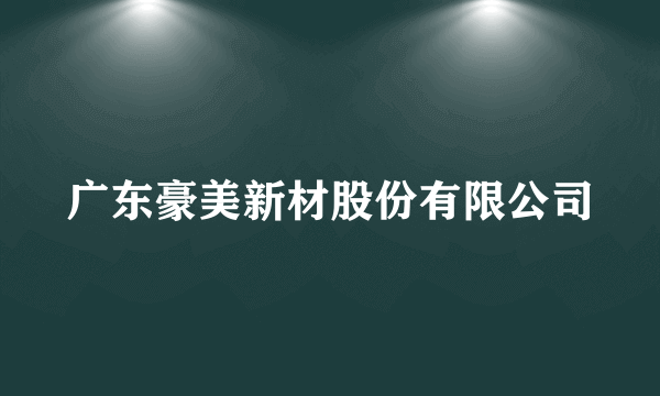 广东豪美新材股份有限公司