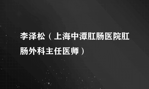 李泽松（上海中潭肛肠医院肛肠外科主任医师）