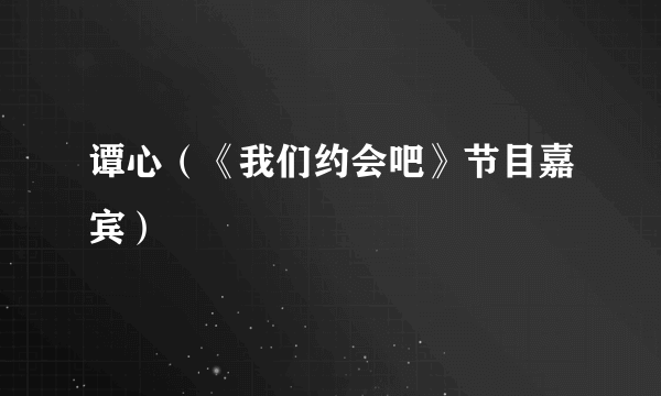 谭心（《我们约会吧》节目嘉宾）