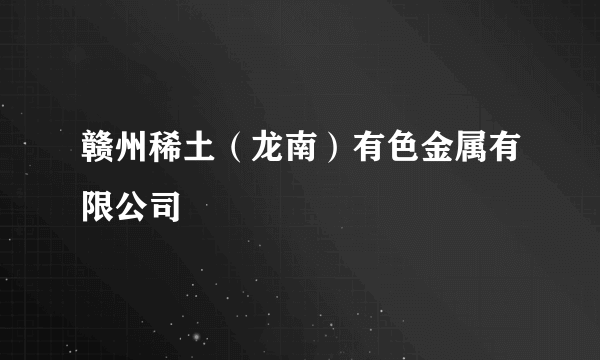 赣州稀土（龙南）有色金属有限公司
