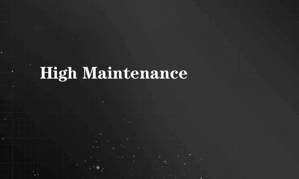 High Maintenance