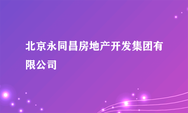 北京永同昌房地产开发集团有限公司
