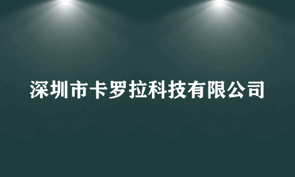 深圳市卡罗拉科技有限公司
