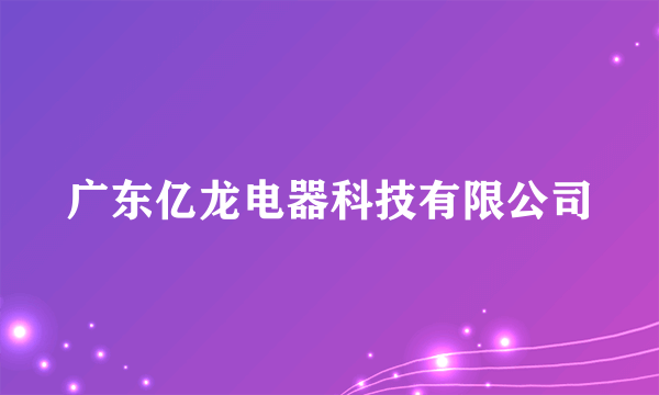 广东亿龙电器科技有限公司