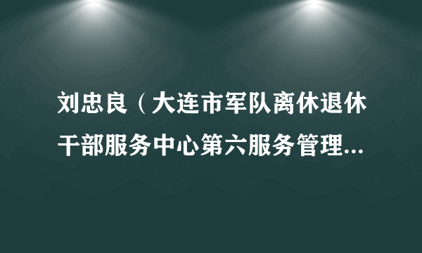 刘忠良（大连市军队离休退休干部服务中心第六服务管理中心原主任）