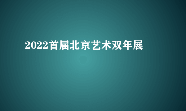 2022首届北京艺术双年展