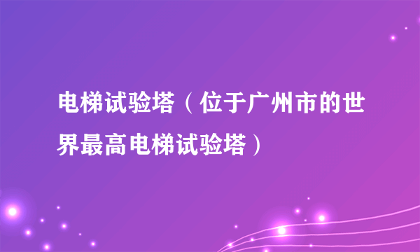 电梯试验塔（位于广州市的世界最高电梯试验塔）