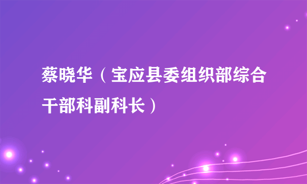 蔡晓华（宝应县委组织部综合干部科副科长）