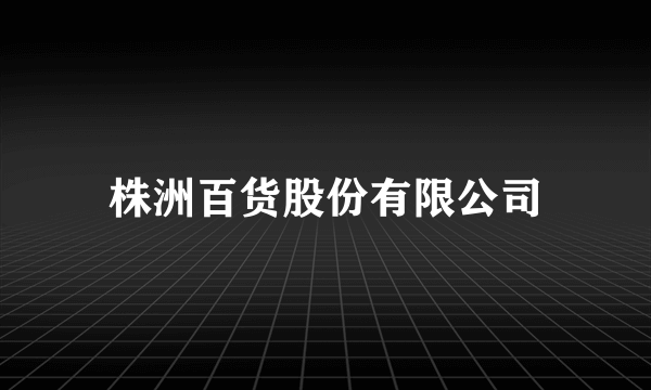 株洲百货股份有限公司