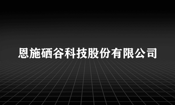 恩施硒谷科技股份有限公司