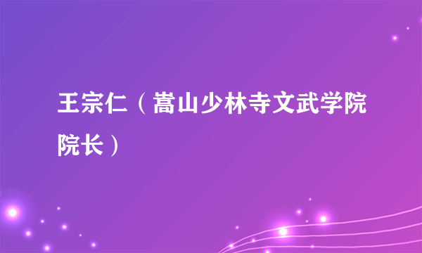 王宗仁（嵩山少林寺文武学院院长）