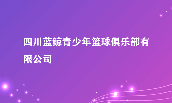 四川蓝鲸青少年篮球俱乐部有限公司