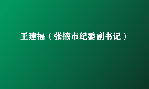 王建福（张掖市纪委副书记）