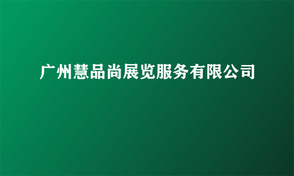 广州慧品尚展览服务有限公司