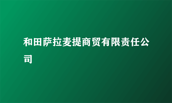 和田萨拉麦提商贸有限责任公司