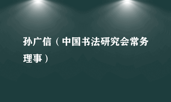 孙广信（中国书法研究会常务理事）