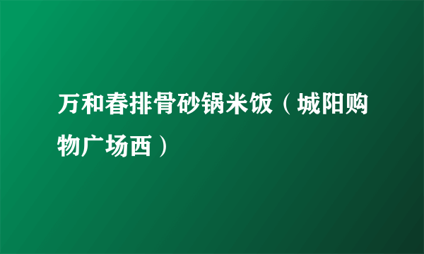 万和春排骨砂锅米饭（城阳购物广场西）