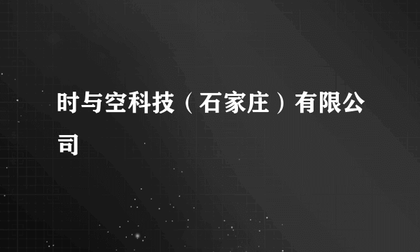 时与空科技（石家庄）有限公司
