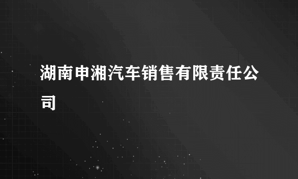 湖南申湘汽车销售有限责任公司