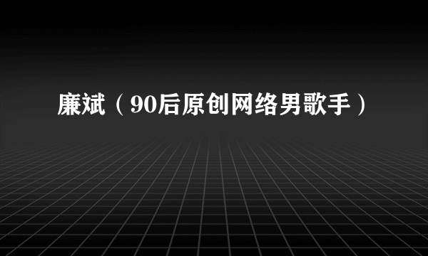 廉斌（90后原创网络男歌手）