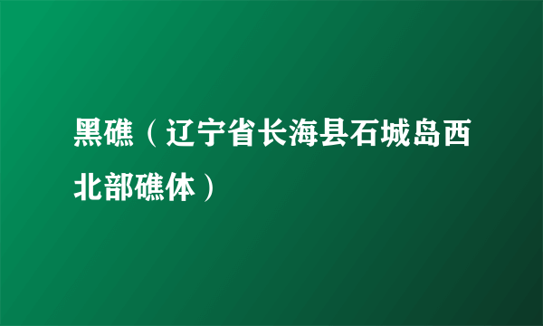 黑礁（辽宁省长海县石城岛西北部礁体）