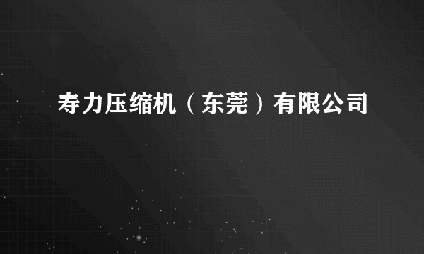 寿力压缩机（东莞）有限公司
