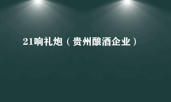 21响礼炮（贵州酿酒企业）