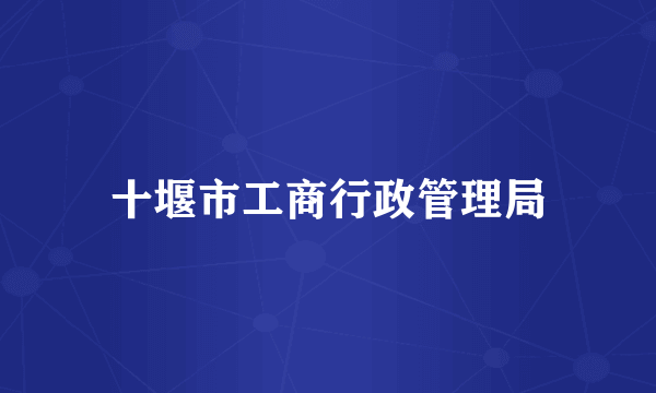 十堰市工商行政管理局