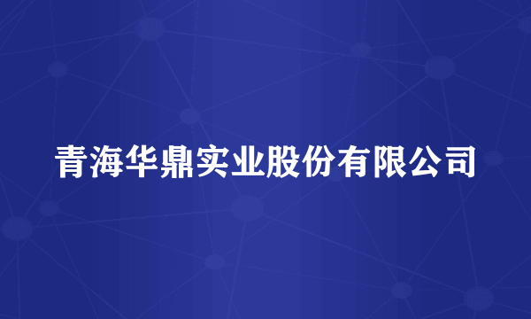 青海华鼎实业股份有限公司