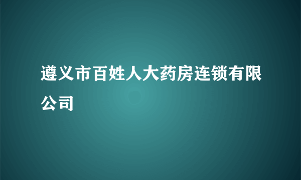 遵义市百姓人大药房连锁有限公司