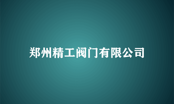 郑州精工阀门有限公司